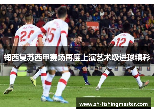 梅西复苏西甲赛场再度上演艺术级进球精彩
