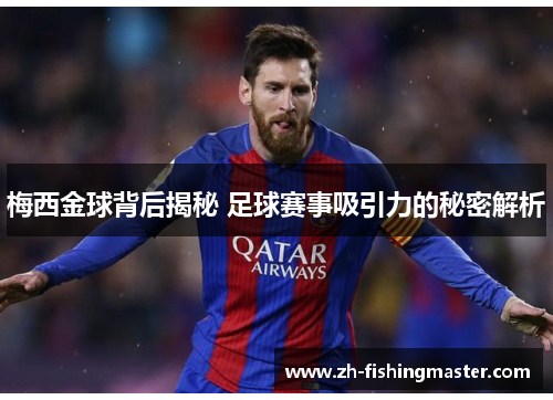 梅西金球背后揭秘 足球赛事吸引力的秘密解析