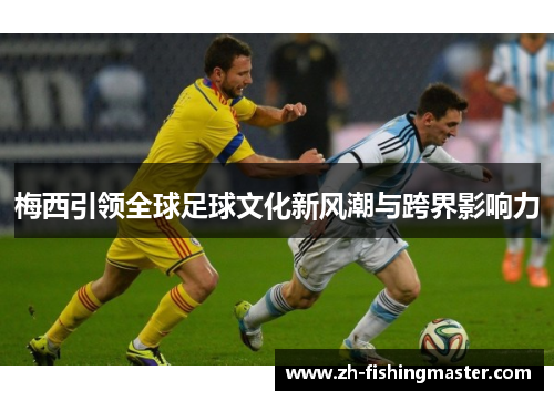 梅西引领全球足球文化新风潮与跨界影响力
