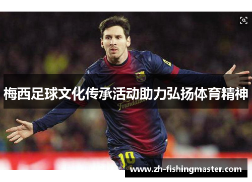 梅西足球文化传承活动助力弘扬体育精神