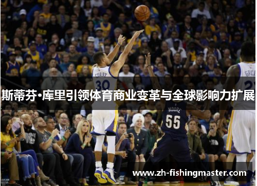 斯蒂芬·库里引领体育商业变革与全球影响力扩展