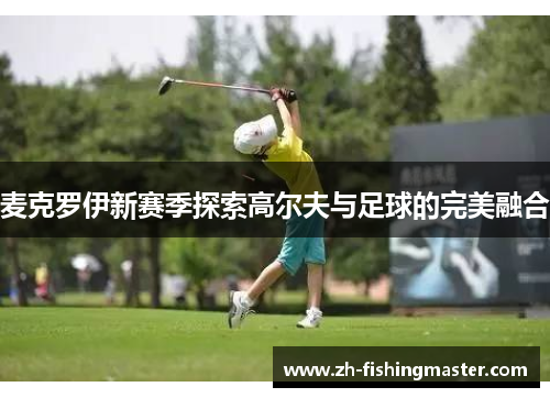 麦克罗伊新赛季探索高尔夫与足球的完美融合
