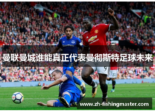 曼联曼城谁能真正代表曼彻斯特足球未来