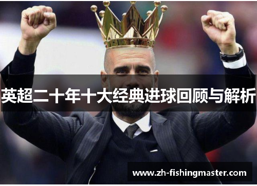 英超二十年十大经典进球回顾与解析